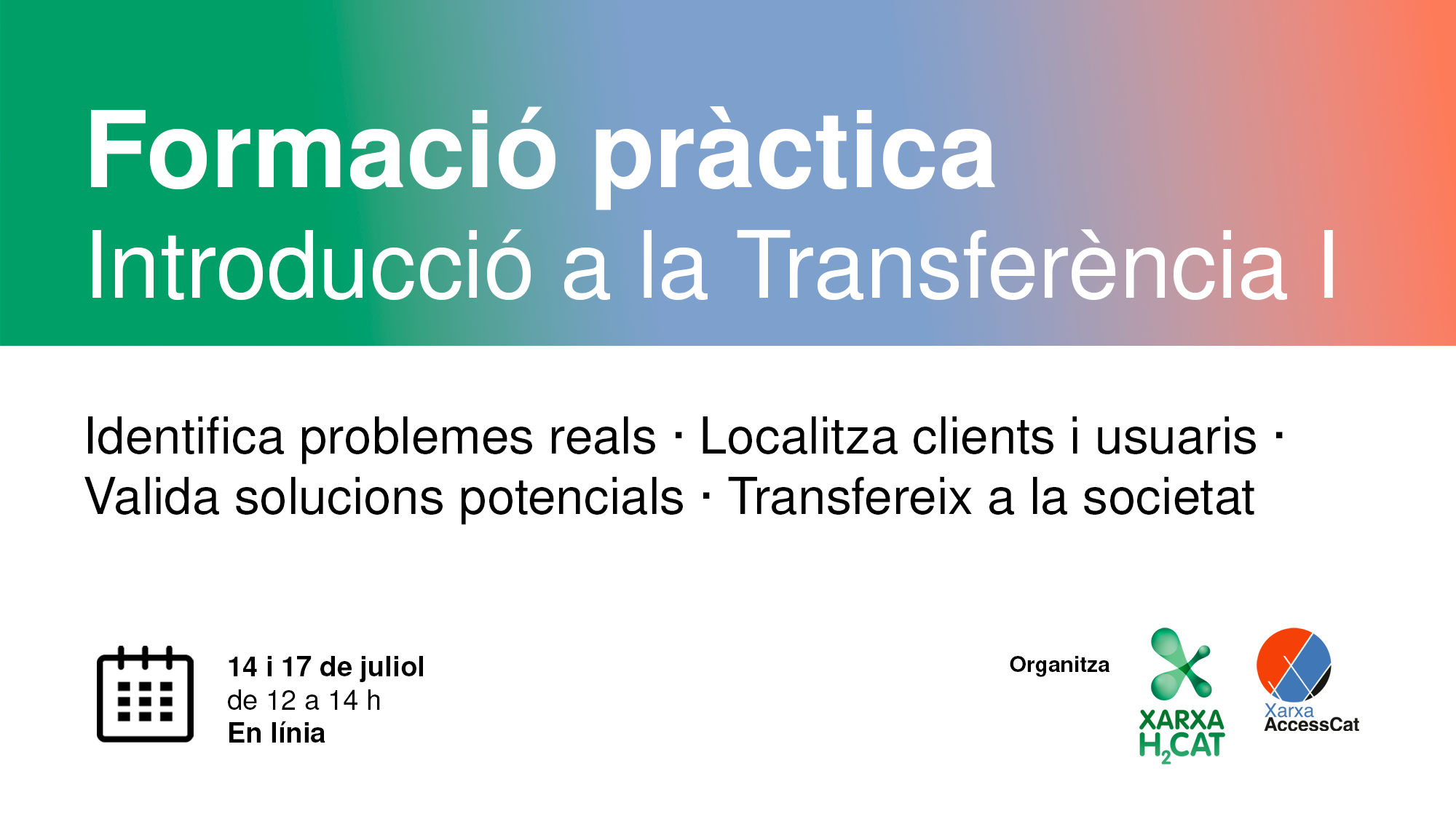 Cartell de la Formació pràctica Introducció a la Transferència 1. El cartell resumeix els temes principals de la formació: Identificar problemes reals, localitzar clients i usuaris, validar solucions potencials i transferir a la societat. Serà els dies 14 i 18 de juliol, de 12 a 14 h, en línia.